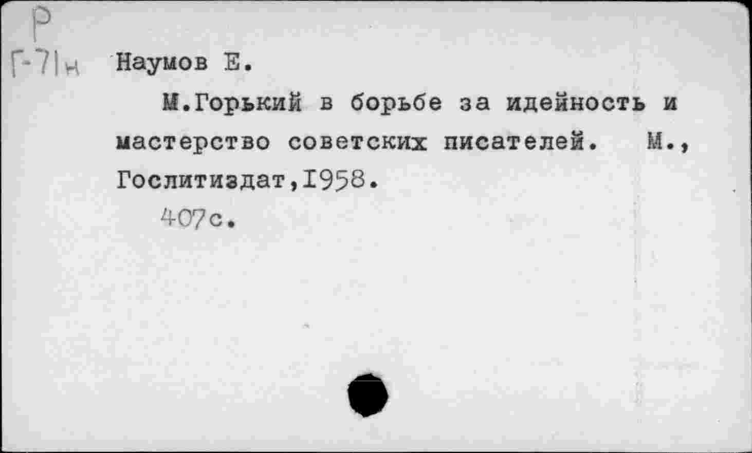 ﻿р Г-71н
Наумов Е.
М.Горький в борьбе за идейность и мастерство советских писателей. М., Гослитиздат,1958•
407 с.